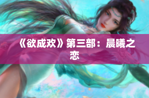 《欲成欢》第三部：晨曦之恋