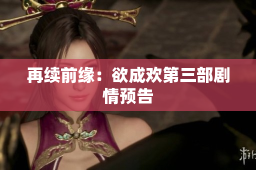再续前缘：欲成欢第三部剧情预告