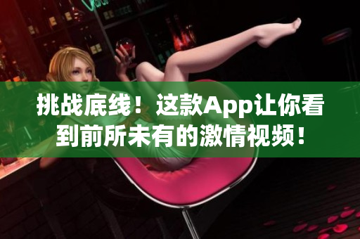 挑战底线！这款App让你看到前所未有的激情视频！