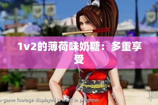 1v2的薄荷味奶糖：多重享受