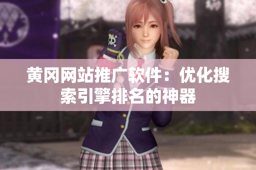 黄冈网站推广软件：优化搜索引擎排名的神器