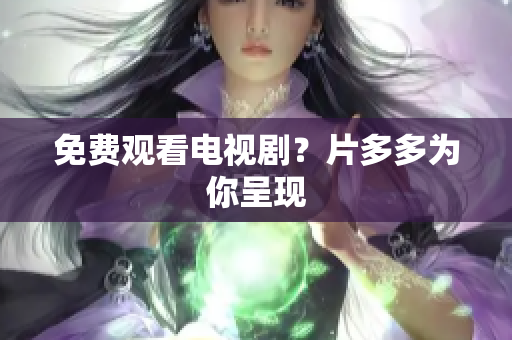 免费观看电视剧？片多多为你呈现