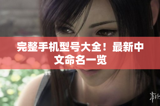 完整手机型号大全！最新中文命名一览