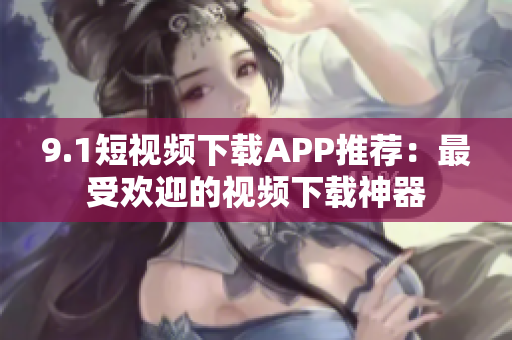 9.1短视频下载APP推荐：最受欢迎的视频下载神器