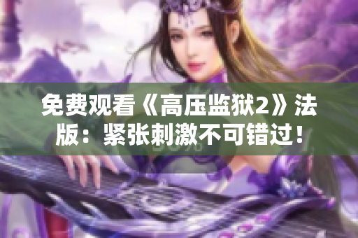 免费观看《高压监狱2》法版：紧张刺激不可错过！