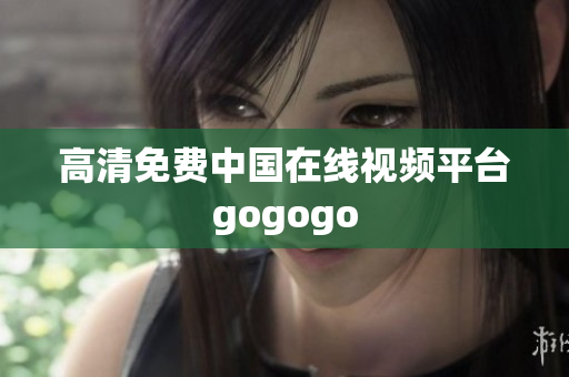 高清免费中国在线视频平台gogogo
