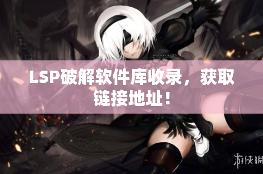 LSP破解软件库收录，获取链接地址！