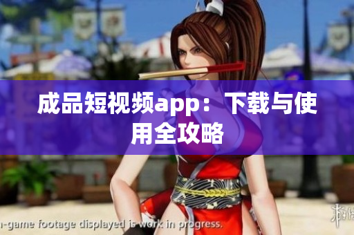 成品短视频app：下载与使用全攻略