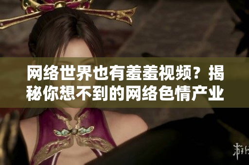 网络世界也有羞羞视频？揭秘你想不到的网络色情产业