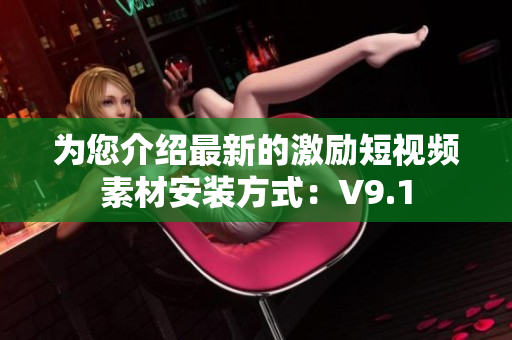 为您介绍最新的激励短视频素材安装方式：V9.1