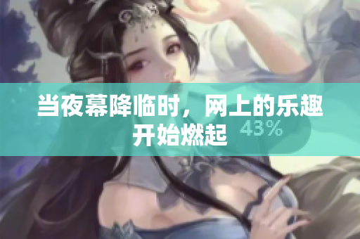 当夜幕降临时，网上的乐趣开始燃起