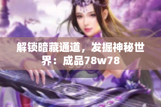 解锁暗藏通道，发掘神秘世界：成品78w78