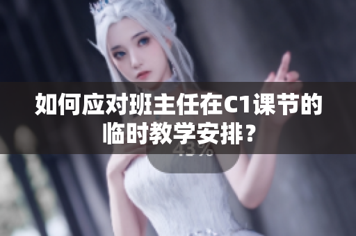 如何应对班主任在C1课节的临时教学安排？