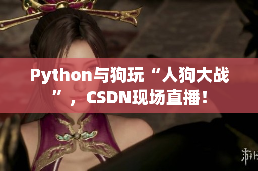 Python与狗玩“人狗大战”，CSDN现场直播！