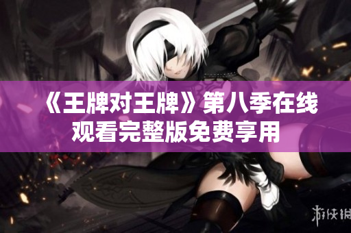 《王牌对王牌》第八季在线观看完整版免费享用