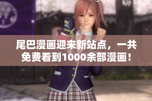 尾巴漫画迎来新站点，一共免费看到1000余部漫画！