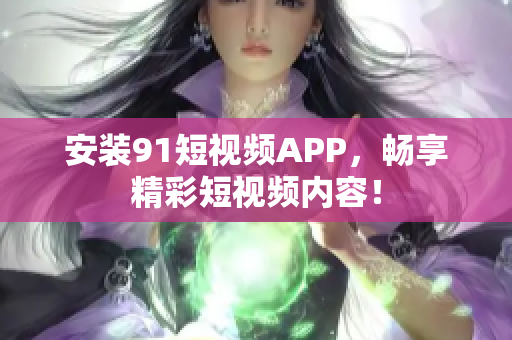 安装9 1短视频APP，畅享精彩短视频内容！