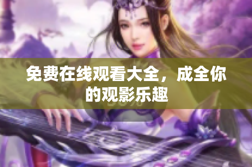 免费在线观看大全，成全你的观影乐趣