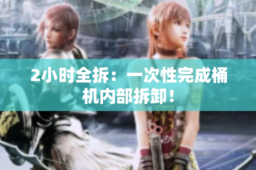 2小时全拆：一次性完成桶机内部拆卸！