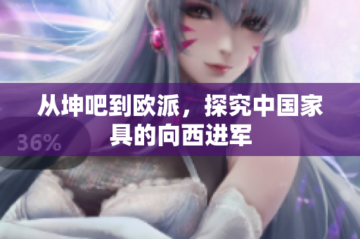 从坤吧到欧派，探究中国家具的向西进军
