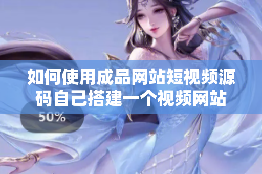 如何使用成品网站短视频源码自己搭建一个视频网站