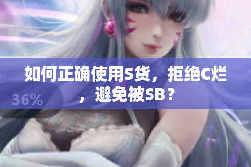如何正确使用S货，拒绝C烂，避免被SB？