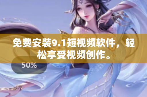 免费安装9.1短视频软件，轻松享受视频创作。