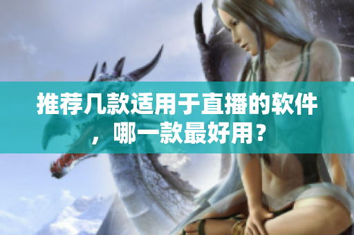 推荐几款适用于直播的软件，哪一款最好用？