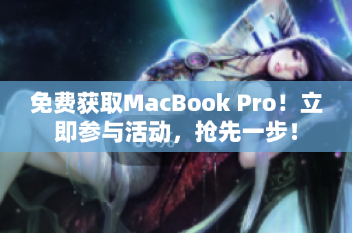 免费获取MacBook Pro！立即参与活动，抢先一步！