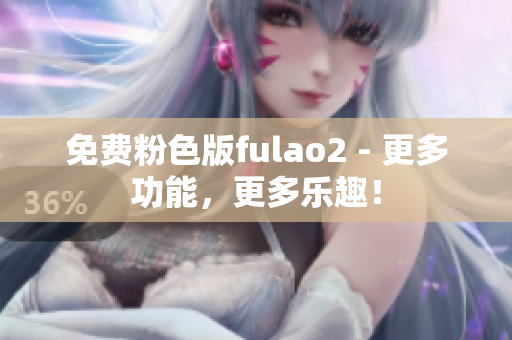 免费粉色版fulao2 - 更多功能，更多乐趣！
