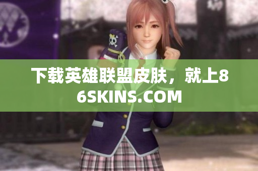 下载英雄联盟皮肤，就上86SKINS.COM