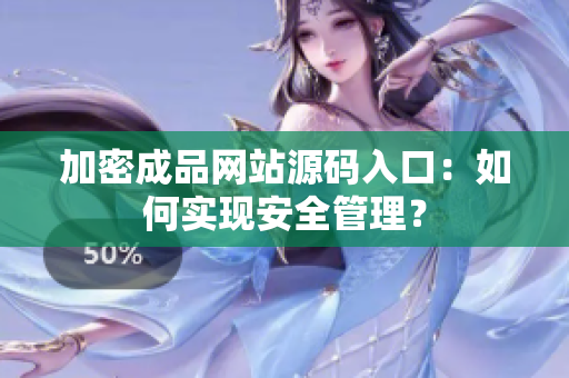加密成品网站源码入口：如何实现安全管理？