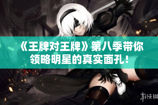 《王牌对王牌》第八季带你领略明星的真实面孔！