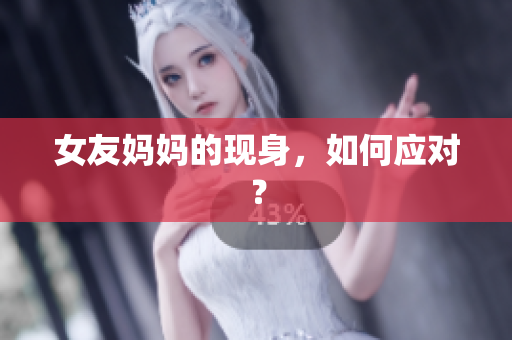 女友妈妈的现身，如何应对？