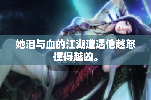 她泪与血的江湖遭遇他越怒撞得越凶。