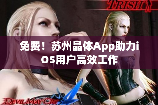 免费！苏州晶体App助力iOS用户高效工作