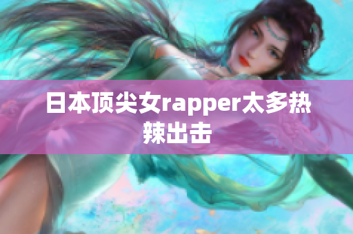 日本顶尖女rapper太多热辣出击