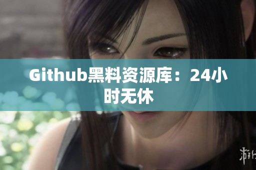 Github黑料资源库：24小时无休