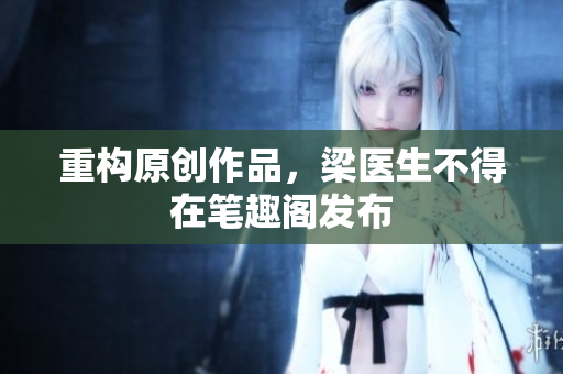 重构原创作品，梁医生不得在笔趣阁发布