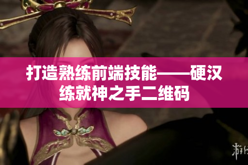 打造熟练前端技能——硬汉练就神之手二维码