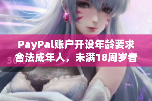 PayPal账户开设年龄要求合法成年人，未满18周岁者不得使用，怎么办？