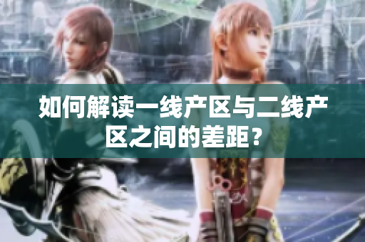 如何解读一线产区与二线产区之间的差距？
