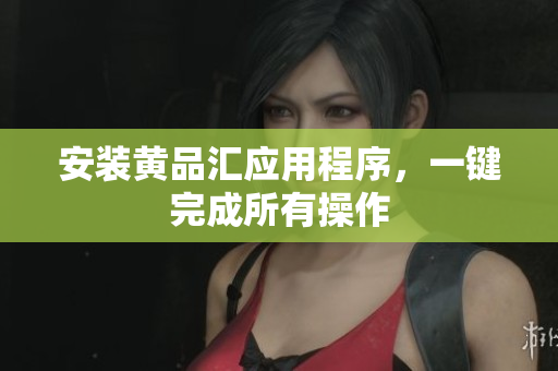 安装黄品汇应用程序，一键完成所有操作