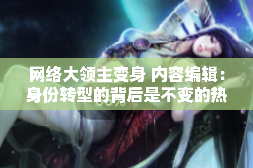 网络大领主变身 内容编辑：身份转型的背后是不变的热情与执着