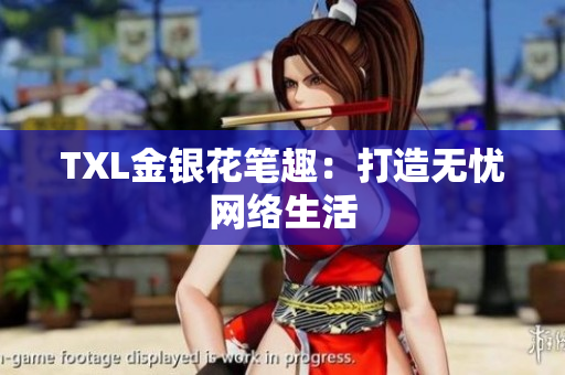 TXL金银花笔趣：打造无忧网络生活