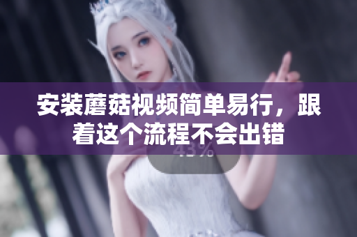 安装蘑菇视频简单易行，跟着这个流程不会出错