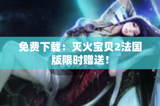 免费下载：灭火宝贝2法国版限时赠送！