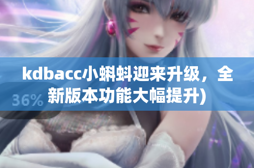 kdbacc小蝌蚪迎来升级，全新版本功能大幅提升)