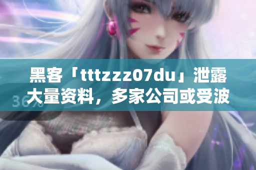 黑客「tttzzz07du」泄露大量资料，多家公司或受波及