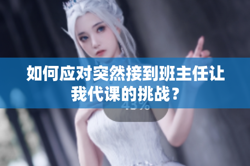 如何应对突然接到班主任让我代课的挑战？